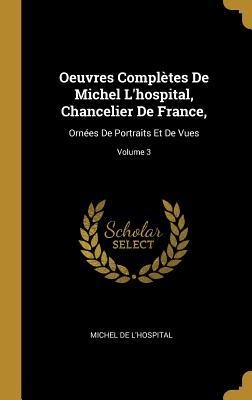 Oeuvres Complètes De Michel L'hospital, Chancelier De France,: Ornées De Portraits Et De Vues; Volume 3 - Michel De L'Hospital