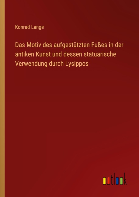 Das Motiv des aufgestützten Fußes in der antiken Kunst und dessen statuarische Verwendung durch Lysippos - Konrad Lange