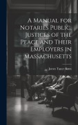 Cover-Bild zum Titel 'A Manual for Notaries Public, Justices of the Peace and Their Employers in Massachusetts' von 'James Tower Keen'