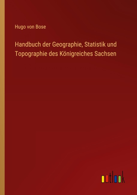 Handbuch der Geographie, Statistik und Topographie des Königreiches Sachsen - Hugo Von Bose