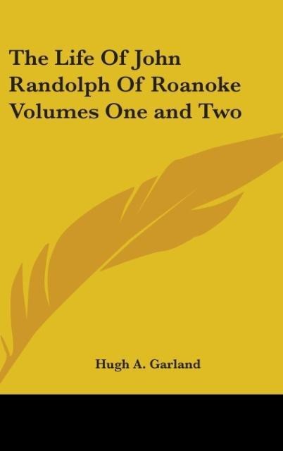 The Life Of John Randolph Of Roanoke Volumes One and Two - Hugh A. Garland