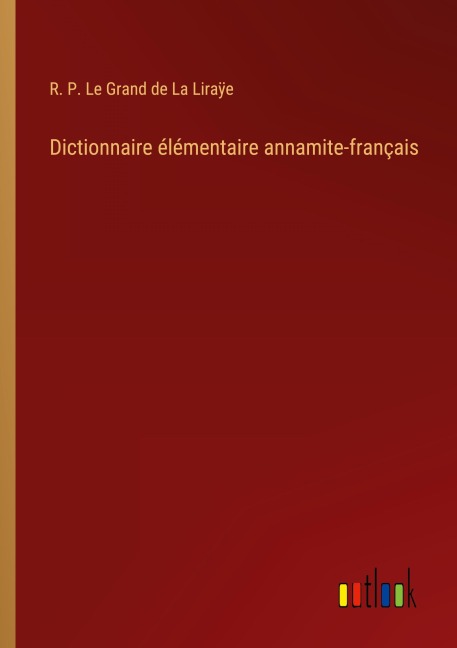 Dictionnaire élémentaire annamite-français - R. P. Le Grand de La Liraÿe