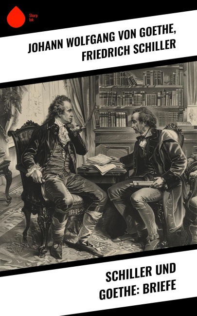 Schiller und Goethe: Briefe - Johann Wolfgang von Goethe, Friedrich Schiller