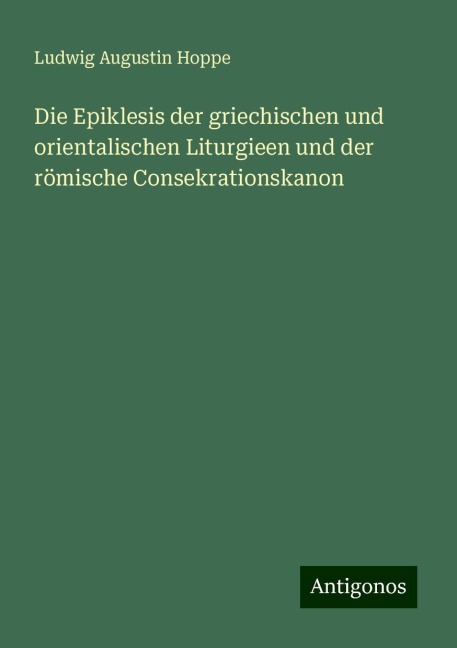 Die Epiklesis der griechischen und orientalischen Liturgieen und der römische Consekrationskanon - Ludwig Augustin Hoppe