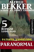 Patricia Vanhelsing Sammelband 5 Romane: Sidney Gardner - Paranormal - Alfred Bekker