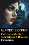 Cover-Bild zum Titel 'Patricia Vanhelsing Sammelband 5 Romane: Paranormal' von 'Alfred Bekker'