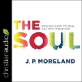 The Soul: How We Know It's Real and Why It Matters - J. P. Moreland