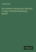 Cover-Bild zum Titel 'Der Londoner Vertrag vom 8. Mai 1852 in seiner rechtlichen Bedeutung geprüft' von 'Georg Beseler'