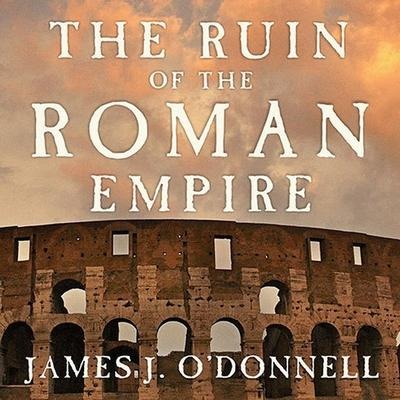 The Ruin of the Roman Empire: A New History - James J. O'Donnell