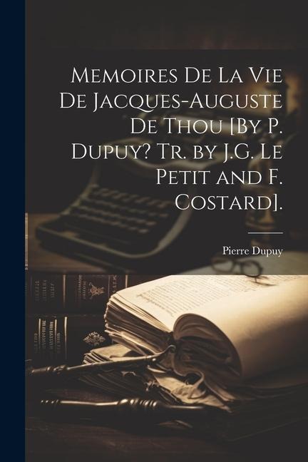Memoires De La Vie De Jacques-Auguste De Thou [By P. Dupuy? Tr. by J.G. Le Petit and F. Costard]. - Pierre Dupuy