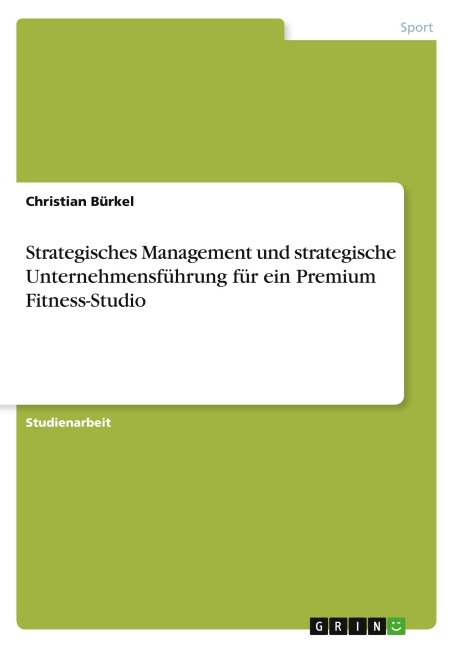 Strategisches Management und strategische Unternehmensführung für ein Premium Fitness-Studio - Christian Bürkel
