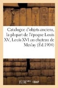 Catalogue d'Objets Anciens, La Plupart de l'Époque Louis XV, Louis XVI Et Du Style Le Plus Pur - Leroi