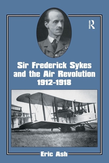 Sir Frederick Sykes and the Air Revolution 1912-1918 - Lieutenant-Colonel Eric Ash