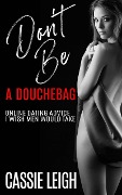 Cover-Bild zum Titel 'Don't Be A Douchebag: Online Dating Advice I Wish Men Would Take (Dating for Men, #2)' von 'Cassie Leigh'