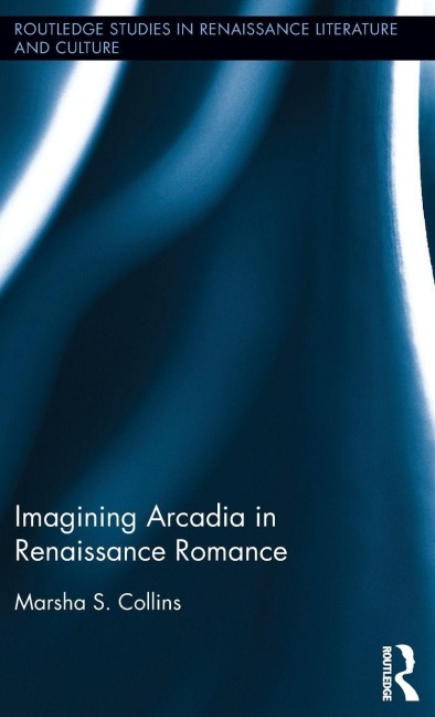 Imagining Arcadia in Renaissance Romance - Marsha S. Collins