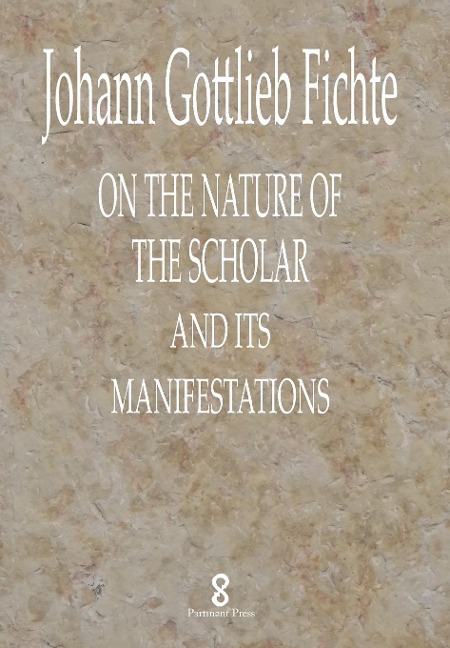 On the Nature of the Scholar and its manifestations - Johann Gottlieb Fichte