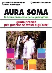 Aura soma. La terra promessa della guarigione. Guida pratica per guarire se stessi e gli altri - Galaadriel Flammini, Robert Hasinger