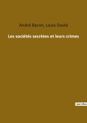 Cover-Bild zum Titel 'Les sociétés secrètes et leurs crimes' von 'Louis Dasté, André Baron'