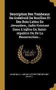 Cover-Bild zum Titel 'Description Des Tombeaux De Godefroid De Bouillon Et Des Rois Latins De Jérusalem, Jadis Existant Dans L'église Du Saint-sépulcre Ou De La Résurrectio' von ''