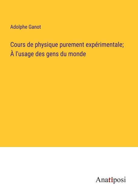Cours de physique purement expérimentale; À l'usage des gens du monde - Adolphe Ganot