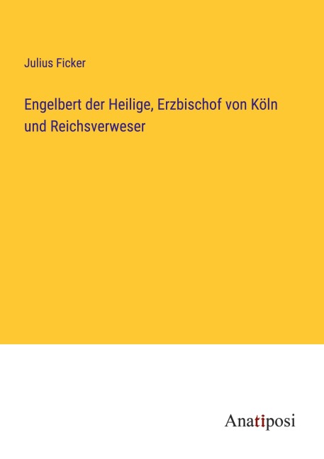 Engelbert der Heilige, Erzbischof von Köln und Reichsverweser - Julius Ficker
