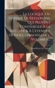 Cover-Bild zum Titel 'La Logique, Ou Systeme De Reflexions, Qui Peuvent Contribuer À La Netteté & À L'etendue De Nos Connoissance, Volume 6...' von 'Jean-Pierre De Crousaz'