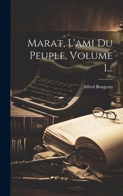 Marat, L'ami Du Peuple, Volume 1... - Alfred Bougeart
