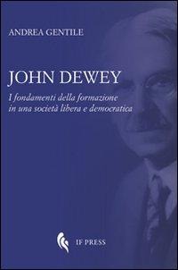 John Dewey. I fondamenti della formazione in una società libera e democratica - Andrea Gentile