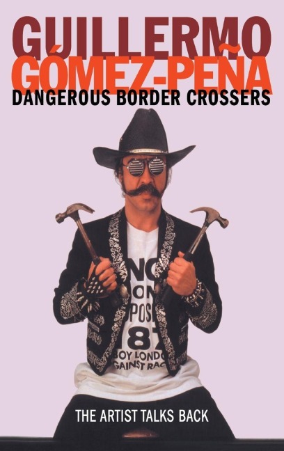 Dangerous Border Crossers - Guillermo Gomez-Pena