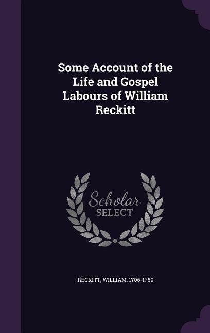 Some Account of the Life and Gospel Labours of William Reckitt - William Reckitt