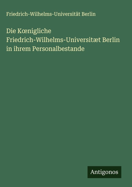 Die K¿nigliche Friedrich-Wilhelms-Universitæt Berlin in ihrem Personalbestande - Friedrich-Wilhelms-Universität Berlin