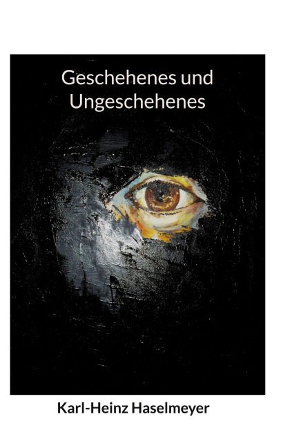 Geschehenes und Ungeschehenes - Karl-Heinz Haselmeyer