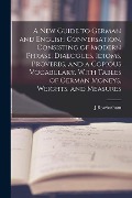 Cover-Bild zum Titel 'A New Guide to German and English Conversation, Consisting of Modern Phrase, Dialogues, Idioms, Proverbs, and a Copious Vocabulary, With Tables of Ger' von 'J. Rowbotham'