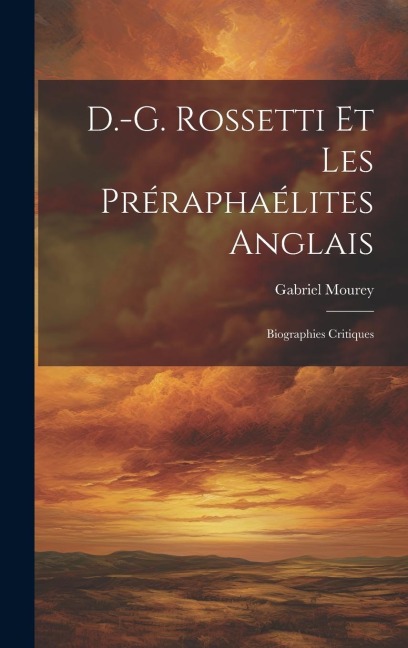 D.-G. Rossetti et les Préraphaélites anglais: Biographies critiques - Gabriel Mourey