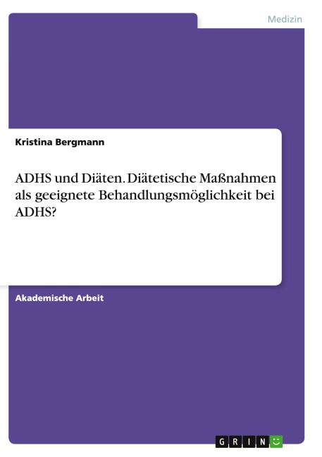 ADHS und Diäten. Diätetische Maßnahmen als geeignete Behandlungsmöglichkeit bei ADHS? - Kristina Bergmann