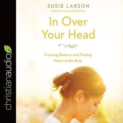 In Over Your Head Lib/E: Creating Balance and Finding Peace in the Busy - Susie Larson