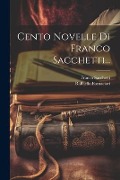Cento Novelle Di Franco Sacchetti... - Franco Sacchetti, Raffaello Fornaciari
