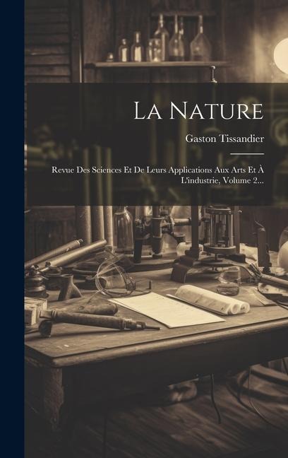 La Nature: Revue Des Sciences Et De Leurs Applications Aux Arts Et À L'industrie, Volume 2... - Gaston Tissandier