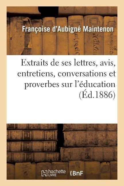 Extraits de Ses Lettres, Avis, Entretiens, Conversations Et Proverbes Sur l'Éducation 4e Éd - Françoise D'Aubigné de Maintenon