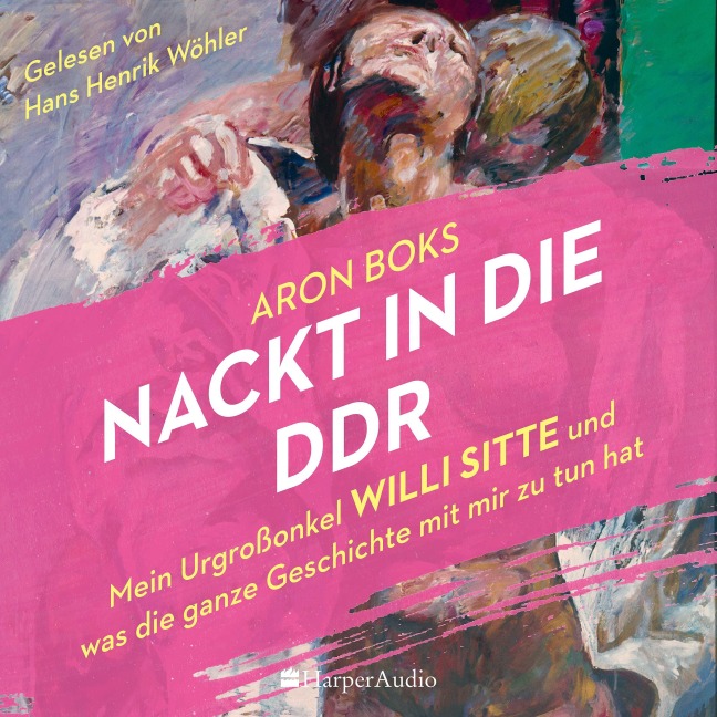Nackt in die DDR ¿ Mein Urgroßonkel Willi Sitte und was die ganze Geschichte mit mir zu tun hat (ungekürzt) - Aron Boks