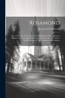 Rosamond: Or, a Narrative of the Captivity and Sufferings of an American Female Under the Popish Priests, in the Island of Cuba, - Rosamond Culbertson