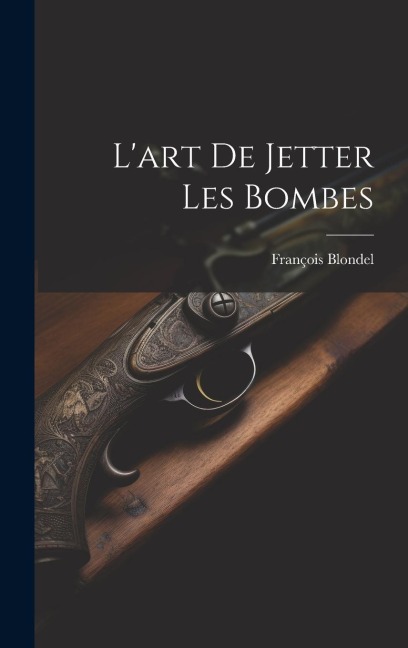 L'art De Jetter Les Bombes - François Blondel
