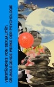 Verständnis von Sexualität: Grundlegende Werke der Psychologie - Sigmund Freud, Alfred Adler, Lou Andreas-Salomé, Grete Meisel-Heß, Basilius von Ramdohr