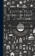 Cover-Bild zum Titel 'Histoire De La Divination Dans L'antiquité: Introduction. Divination Hellénique. (Méthodes). 1879' von 'Auguste Bouché-Leclercq'