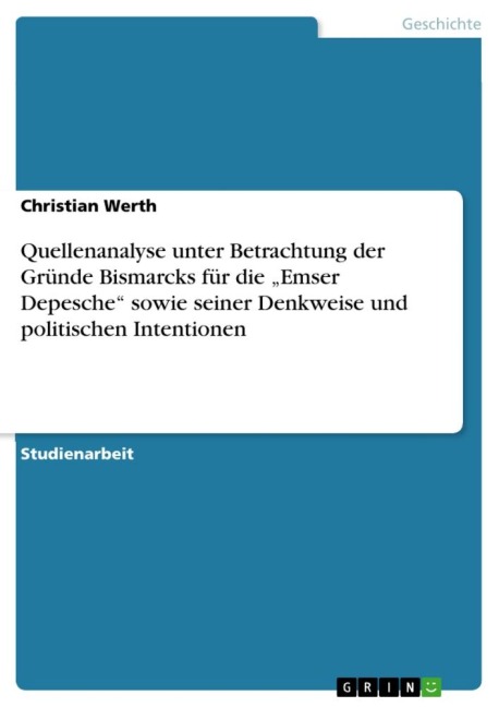 Quellenanalyse unter Betrachtung der Gründe Bismarcks für die "Emser Depesche" sowie seiner Denkweise und politischen Intentionen - Christian Werth