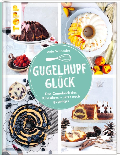 Gugelhupfglück. Das Comeback des Klassikers - jetzt noch gugeliger - Anja Schneider
