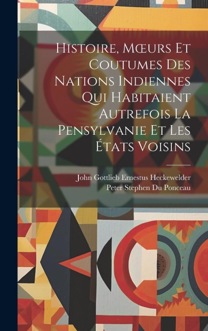 Histoire, Moeurs Et Coutumes Des Nations Indiennes Qui Habitaient Autrefois La Pensylvanie Et Les États Voisins - Peter Stephen Du Ponceau, John Gottlieb Ernestus Heckewelder