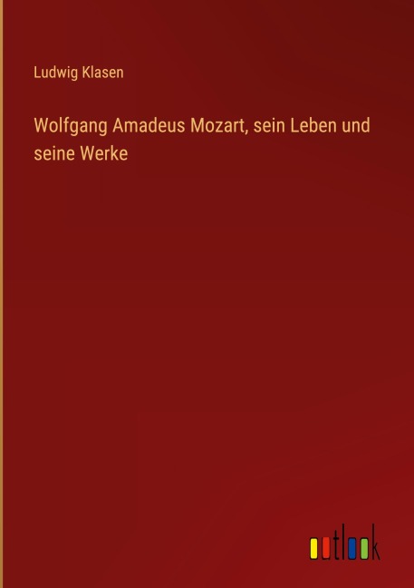 Wolfgang Amadeus Mozart, sein Leben und seine Werke - Ludwig Klasen