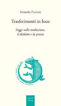 Trasferimenti in loco. Saggi sulla traduzione, il dialetto e la poesia - Edoardo Zuccato