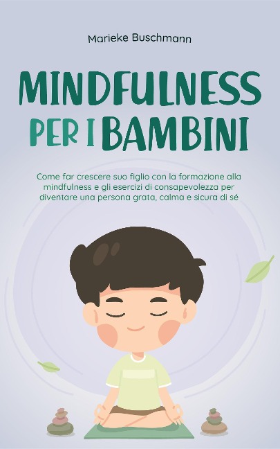 Mindfulness per i bambini: Come far crescere suo figlio con la formazione alla mindfulness e gli esercizi di consapevolezza per diventare una persona grata, calma e sicura di sé - Marieke Buschmann